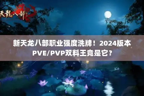 新天龙八部职业强度洗牌!2024版本PVE/PVP双料王竟是它? 新天龙八部职业强度洗牌!2024版本PVE/PVP双料王竟是它?