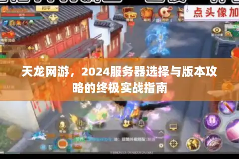 天龙网游，2024服务器选择与版本攻略的终极实战指南