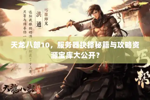 天龙八部10,服务器抉择秘籍与攻略资源宝库大公开? 天龙八部10,服务器抉择秘籍与攻略资源宝库大公开?