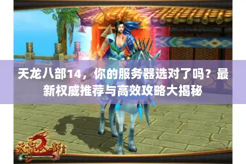 天龙八部14，你的服务器选对了吗？最新权威推荐与高效攻略大揭秘