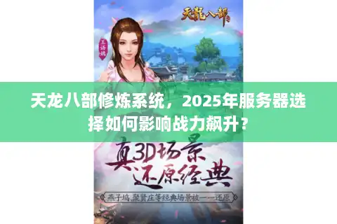 天龙八部修炼系统,2025年服务器选择如何影响战力飙升? 天龙八部修炼系统,2025年服务器选择如何影响战力飙升?