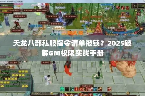 天龙八部私服指令清单被锁?2025破解GM权限实战手册 天龙八部私服指令清单被锁?2025破解GM权限实战手册