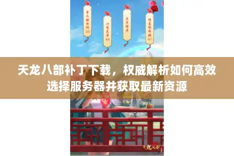 天龙八部补丁下载,权威解析如何高效选择服务器并获取最新资源 天龙八部补丁下载,权威解析如何高效选择服务器并获取最新资源