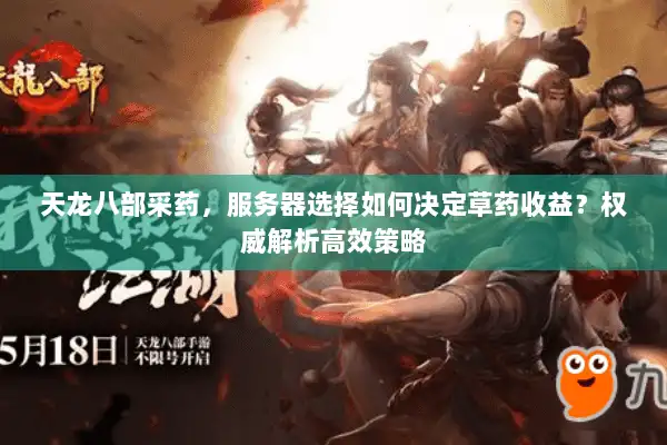 天龙八部采药，服务器选择如何决定草药收益？权威解析高效策略