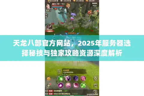 天龙八部官方网站，2025年服务器选择秘技与独家攻略资源深度解析