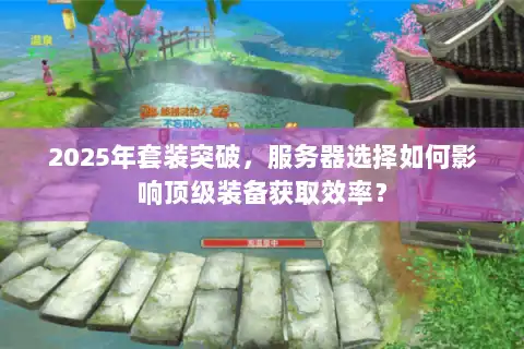 2025年套装突破，服务器选择如何影响顶级装备获取效率？