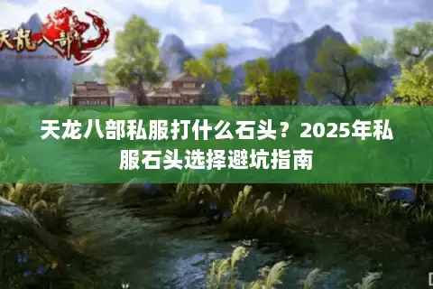天龙八部私服打什么石头？2025年私服石头选择避坑指南