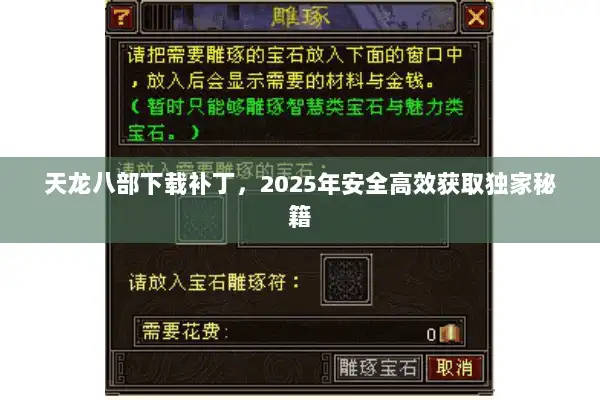 天龙八部下载补丁,2025年安全高效获取独家秘籍 天龙八部下载补丁,2025年安全高效获取独家秘籍