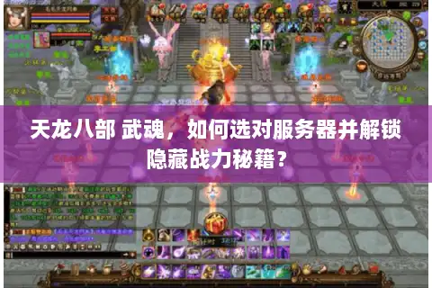 天龙八部 武魂,如何选对服务器并解锁隐藏战力秘籍? 天龙八部 武魂,如何选对服务器并解锁隐藏战力秘籍?
