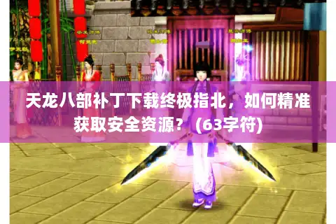 天龙八部补丁下载终极指北，如何精准获取安全资源？ (63字符)