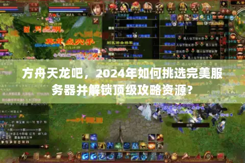 方舟天龙吧,2024年如何挑选完美服务器并解锁顶级攻略资源? 方舟天龙吧,2024年如何挑选完美服务器并解锁顶级攻略资源?