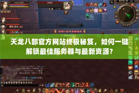 天龙八部官方网站终极秘笈,如何一键解锁最佳服务器与最新资源? 天龙八部官方网站终极秘笈,如何一键解锁最佳服务器与最新资源?