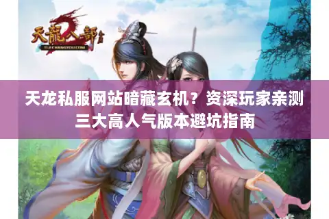 天龙私服网站暗藏玄机？资深玩家亲测三大高人气版本避坑指南