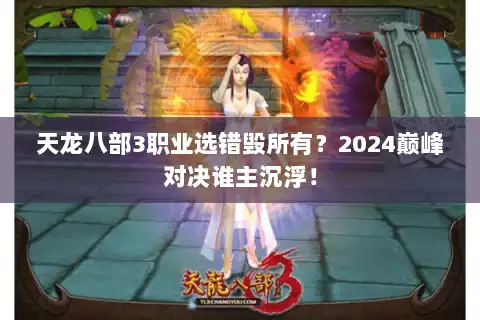 天龙八部3职业选错毁所有?2024巅峰对决谁主沉浮! 天龙八部3职业选错毁所有?2024巅峰对决谁主沉浮!