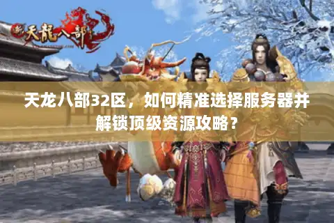 天龙八部32区，如何精准选择服务器并解锁顶级资源攻略？