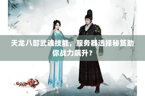 天龙八部武魂技能，服务器选择秘笈助你战力飙升？