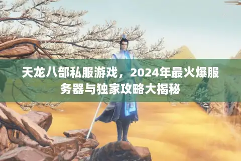 天龙八部私服游戏,2024年最火爆服务器与独家攻略大揭秘 天龙八部私服游戏,2024年最火爆服务器与独家攻略大揭秘