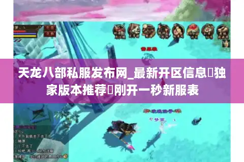 天龙八部私服发布网_最新开区信息▷独家版本推荐◁刚开一秒新服表