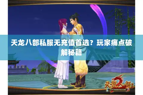 天龙八部私服无充值首选？玩家痛点破解秘籍