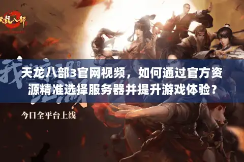 天龙八部3官网视频,如何通过官方资源精准选择服务器并提升游戏体验? 天龙八部3官网视频,如何通过官方资源精准选择服务器并提升游戏体验?