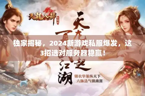 独家揭秘，2024新游戏私服爆发，这3招选对服务器稳赢！