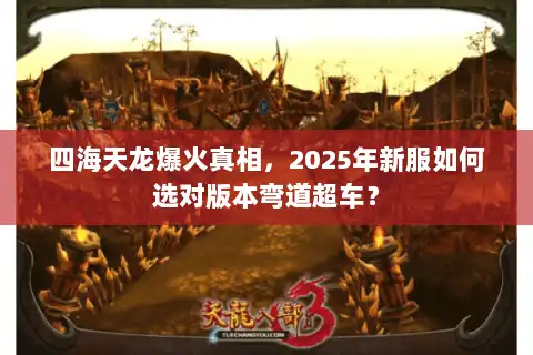 四海天龙爆火真相，2025年新服如何选对版本弯道超车？