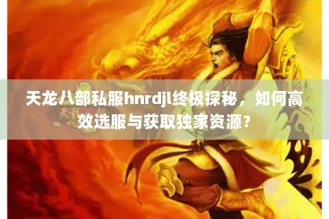 天龙八部私服hnrdjl终极探秘,如何高效选服与获取独家资源? 天龙八部私服hnrdjl终极探秘,如何高效选服与获取独家资源?