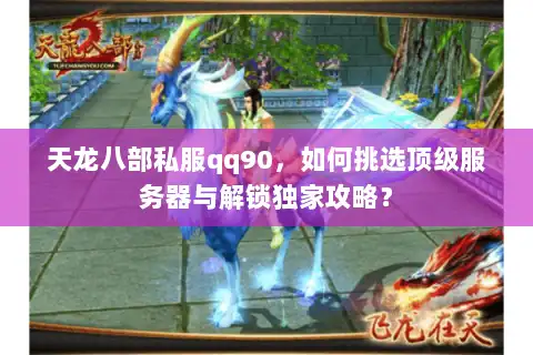 天龙八部私服qq90，如何挑选顶级服务器与解锁独家攻略？