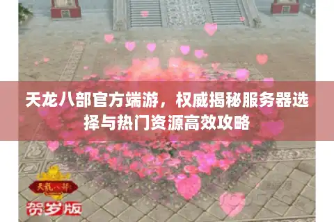 天龙八部官方端游，权威揭秘服务器选择与热门资源高效攻略