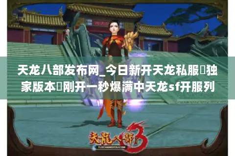 天龙八部发布网_今日新开天龙私服▷独家版本◁刚开一秒爆满中天龙sf开服列表