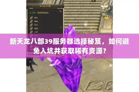 新天龙八部39服务器选择秘笈，如何避免入坑并获取稀有资源？
