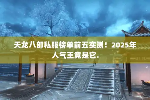 天龙八部私服榜单前五实测!2025年人气王竟是它. 天龙八部私服榜单前五实测!2025年人气王竟是它.