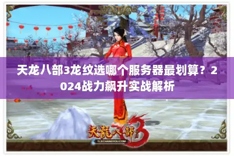 天龙八部3龙纹选哪个服务器最划算？2024战力飙升实战解析