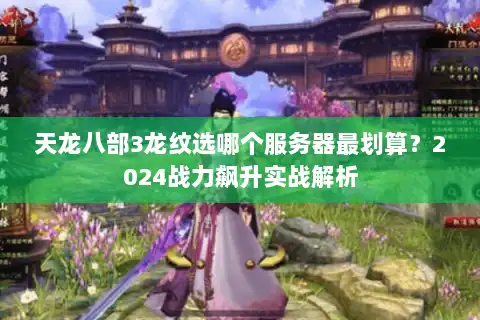 天龙八部3龙纹选哪个服务器最划算？2024战力飙升实战解析