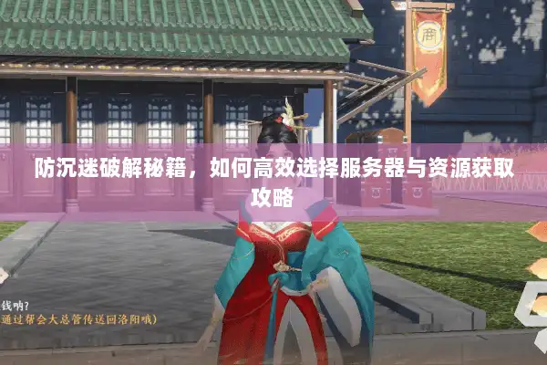 防沉迷破解秘籍,如何高效选择服务器与资源获取攻略 防沉迷破解秘籍,如何高效选择服务器与资源获取攻略