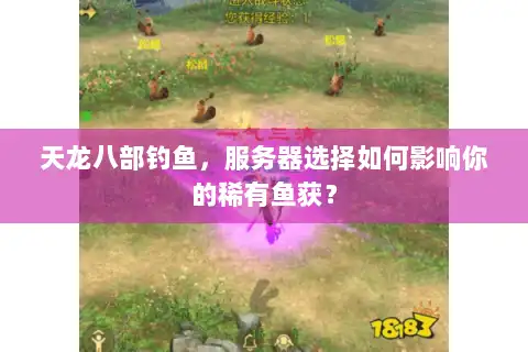 天龙八部钓鱼，服务器选择如何影响你的稀有鱼获？