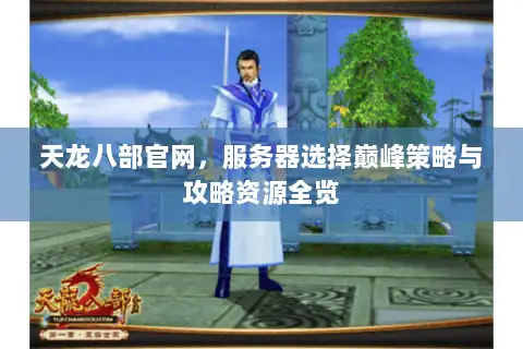 天龙八部官网，服务器选择巅峰策略与攻略资源全览