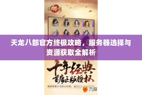 天龙八部官方终极攻略,服务器选择与资源获取全解析 天龙八部官方终极攻略,服务器选择与资源获取全解析