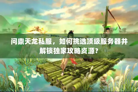 问鼎天龙私服，如何挑选顶级服务器并解锁独家攻略资源？
