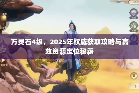 万灵石4级，2025年权威获取攻略与高效资源定位秘籍