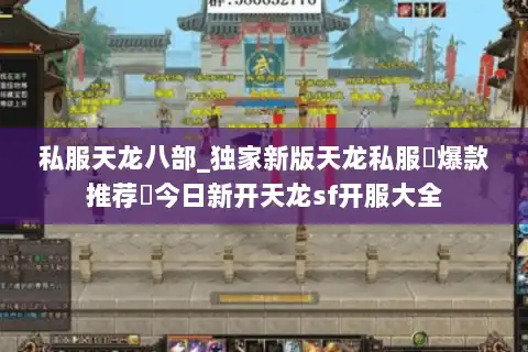 私服天龙八部_独家新版天龙私服▷爆款推荐◁今日新开天龙sf开服大全