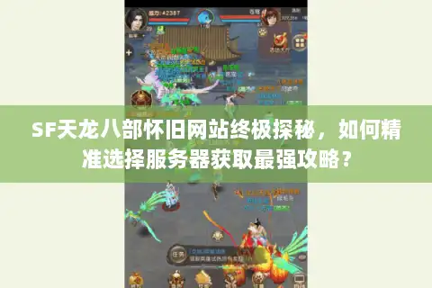 SF天龙八部怀旧网站终极探秘，如何精准选择服务器获取最强攻略？