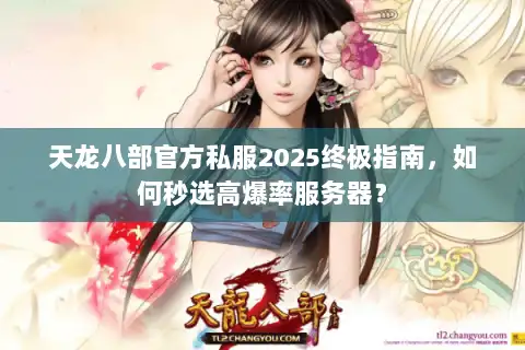 天龙八部官方私服2025终极指南，如何秒选高爆率服务器？