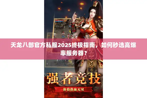 天龙八部官方私服2025终极指南，如何秒选高爆率服务器？