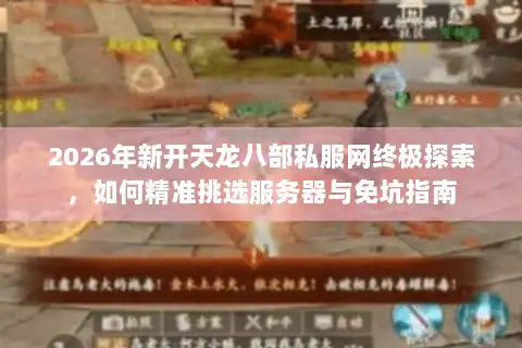 2026年新开天龙八部私服网终极探索，如何精准挑选服务器与免坑指南
