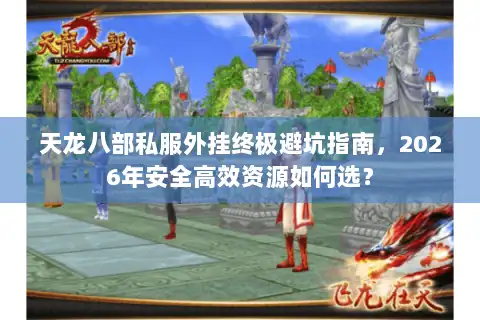 天龙八部私服外挂终极避坑指南,2026年安全高效资源如何选? 天龙八部私服外挂终极避坑指南,2026年安全高效资源如何选?