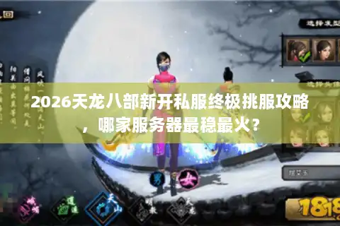 2026天龙八部新开私服终极挑服攻略，哪家服务器最稳最火？