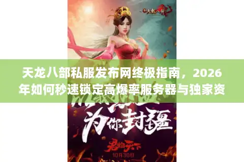 天龙八部私服发布网终极指南，2026年如何秒速锁定高爆率服务器与独家资源？