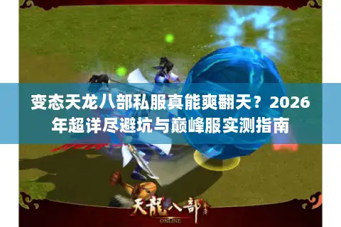 变态天龙八部私服真能爽翻天?2026年超详尽避坑与巅峰服实测指南 变态天龙八部私服真能爽翻天?2026年超详尽避坑与巅峰服实测指南