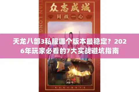 天龙八部3私服哪个版本最稳定?2026年玩家必看的7大实战避坑指南 天龙八部3私服哪个版本最稳定?2026年玩家必看的7大实战避坑指南